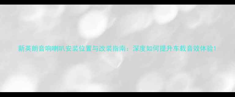 图片 新英朗音响喇叭安装位置与改装指南：深度如何提升车载音效体验1