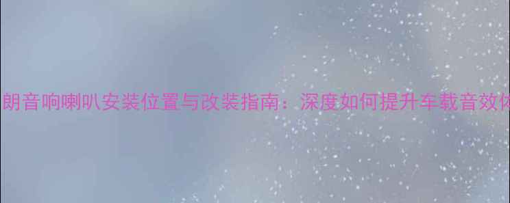 图片 新英朗音响喇叭安装位置与改装指南：深度如何提升车载音效体验2