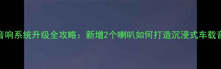 图片 新赛欧音响系统升级全攻略：新增2个喇叭如何打造沉浸式车载音乐体验