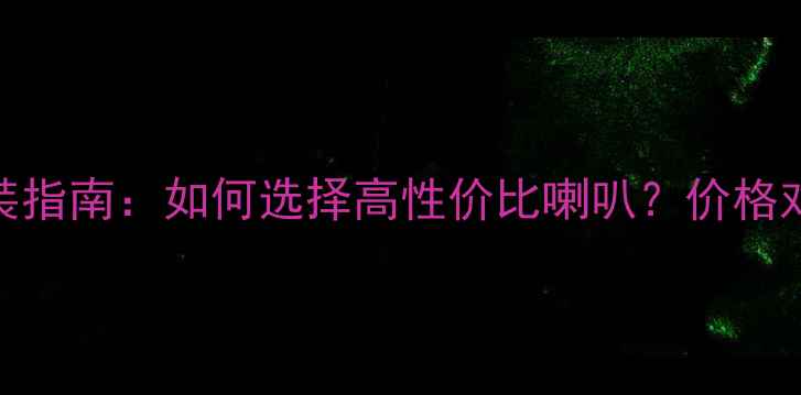 图片 新锋范音响改装指南：如何选择高性价比喇叭？价格对比与选购攻略