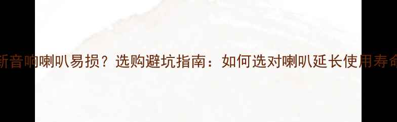 图片 新音响喇叭易损？选购避坑指南：如何选对喇叭延长使用寿命