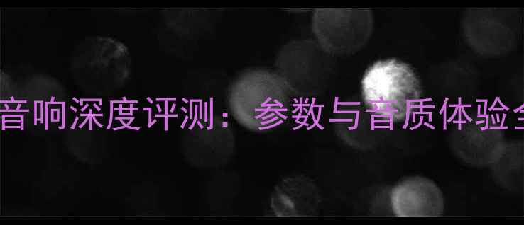 图片 旗云1音响深度评测：参数与音质体验全公开