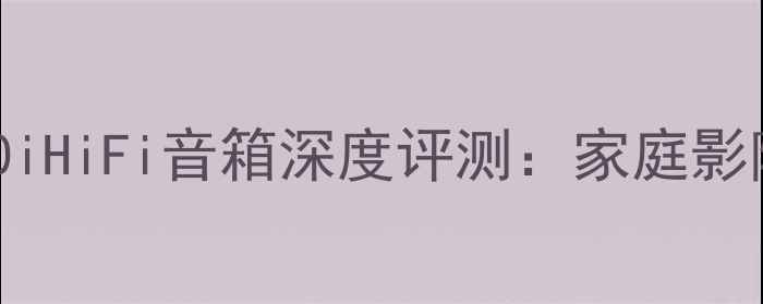 图片 旗舰级音质体验皇冠330iHiFi音箱深度评测：家庭影院与音乐系统的全能王2