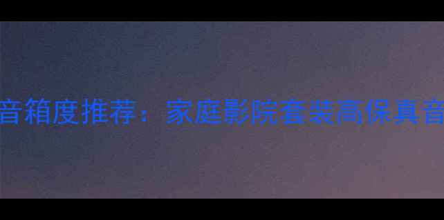 图片 无极传奇书架音箱度推荐：家庭影院套装高保真音效与选购指南