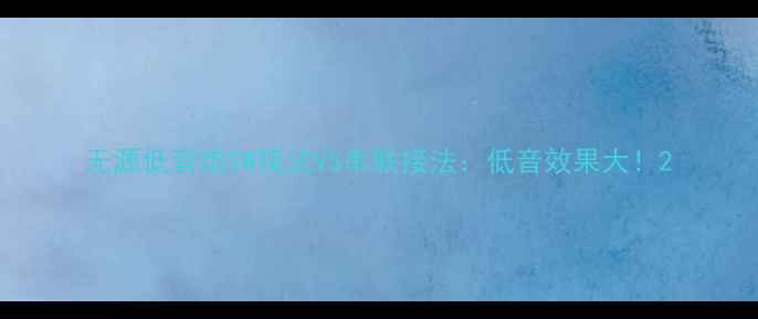 图片 无源低音炮SW接法VS串联接法：低音效果大！2