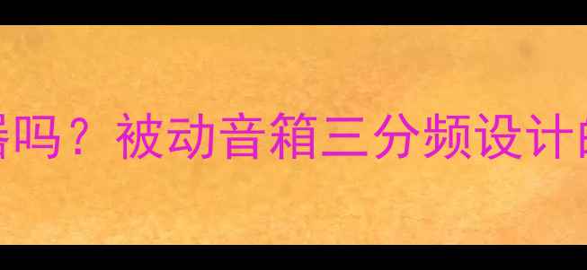 图片 无源低音炮自带分频器吗？被动音箱三分频设计的核心原理与选配指南