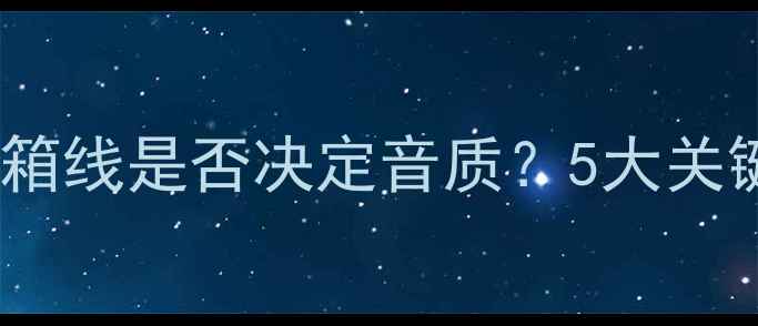 图片 无源音箱线是否决定音质？5大关键指标1