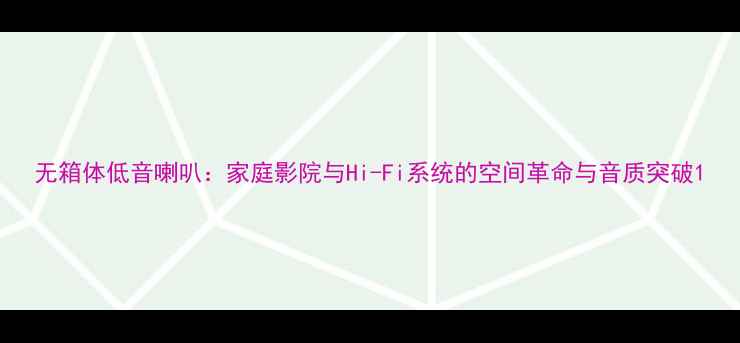 图片 无箱体低音喇叭：家庭影院与Hi-Fi系统的空间革命与音质突破1