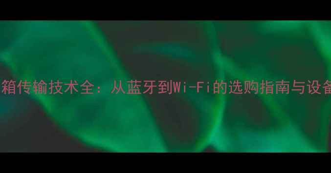 图片 无线音箱传输技术全：从蓝牙到Wi-Fi的选购指南与设备推荐1