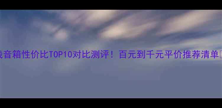 图片 无线音箱性价比TOP10对比测评！百元到千元平价推荐清单🎵📈