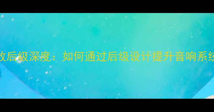 图片 无负反馈功放后级深度：如何通过后级设计提升音响系统音质与效率