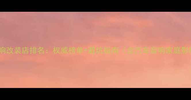 图片 无锡专业音响改装店排名：权威榜单+避坑指南（含汽车音响家庭影院全攻略）1