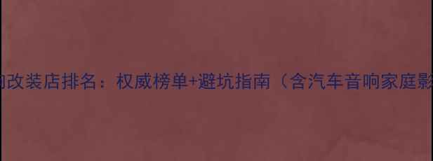 图片 无锡专业音响改装店排名：权威榜单+避坑指南（含汽车音响家庭影院全攻略）2