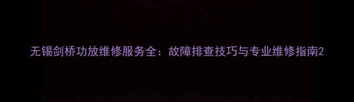 图片 无锡剑桥功放维修服务全：故障排查技巧与专业维修指南2