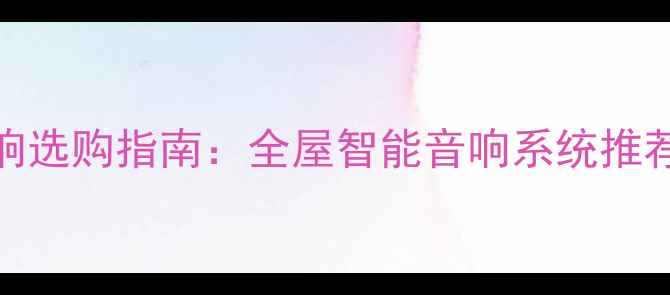 图片 无锡室内智能音响选购指南：全屋智能音响系统推荐与专业安装服务