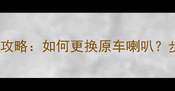 图片 日产轩逸音响改装全攻略：如何更换原车喇叭？步骤详解与选购指南1