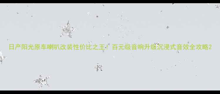 图片 日产阳光原车喇叭改装性价比之王！百元级音响升级沉浸式音效全攻略2