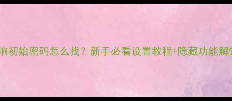 图片 日产音响初始密码怎么找？新手必看设置教程+隐藏功能解锁指南1