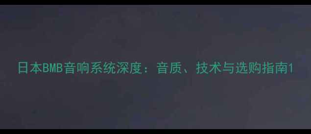 图片 日本BMB音响系统深度：音质、技术与选购指南1