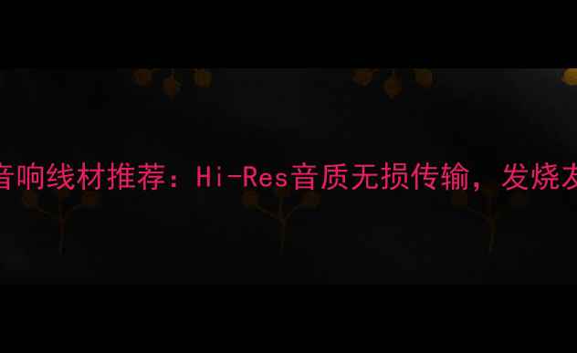 图片 日本进口发烧音响线材推荐：Hi-Res音质无损传输，发烧友必看选购指南