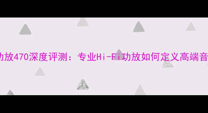 图片 日本金嗓子功放470深度评测：专业Hi-Fi功放如何定义高端音响新标准？2