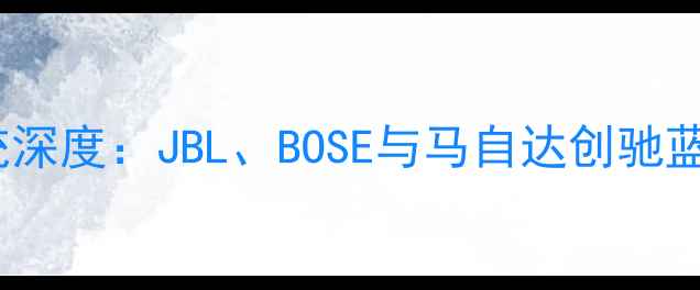 图片 日本顶级车载音响系统深度：JBL、BOSE与马自达创驰蓝天音响技术对比评测2