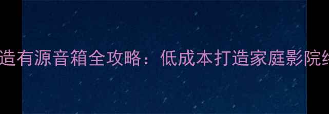 图片 旧喇叭改造有源音箱全攻略：低成本打造家庭影院终极方案1