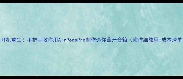 图片 旧耳机重生！手把手教你用AirPodsPro制作迷你蓝牙音箱（附详细教程+成本清单）