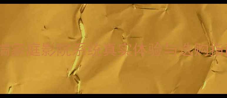 图片 旷世音响评测：高端家庭影院系统真实体验与选购指南（附避坑攻略）1