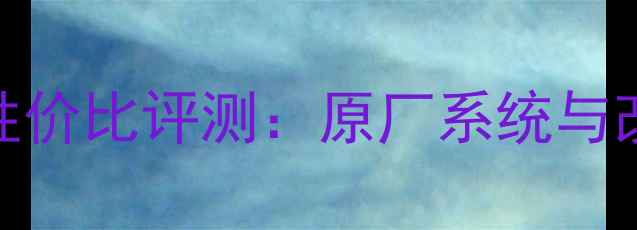 图片 昂克赛拉音响性价比评测：原厂系统与改装方案全指南
