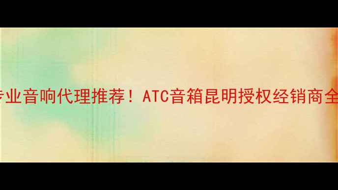图片 昆明专业音响代理推荐！ATC音箱昆明授权经销商全攻略1