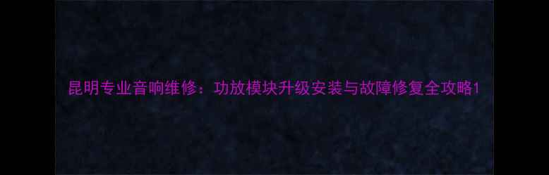 图片 昆明专业音响维修：功放模块升级安装与故障修复全攻略1