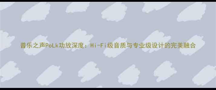 图片 普乐之声PoLk功放深度：Hi-Fi级音质与专业级设计的完美融合