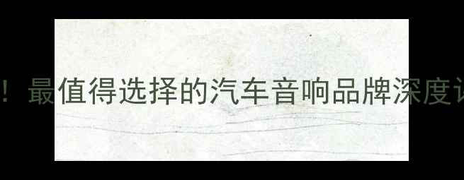 图片 普拉多车主必看！最值得选择的汽车音响品牌深度评测与改装方案1