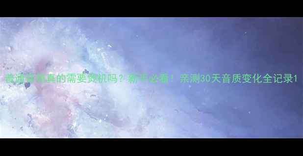 图片 普通音箱真的需要煲机吗？新手必看！亲测30天音质变化全记录1
