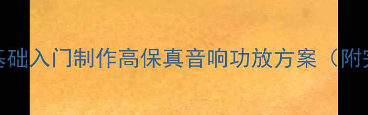 图片 晶体管功放DIY教程：零基础入门制作高保真音响功放方案（附完整电路图与调试指南）1