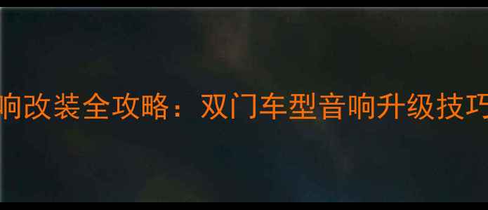 图片 晶锐后门音响改装全攻略：双门车型音响升级技巧与避坑指南