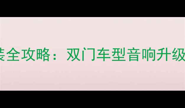 图片 晶锐后门音响改装全攻略：双门车型音响升级技巧与避坑指南1
