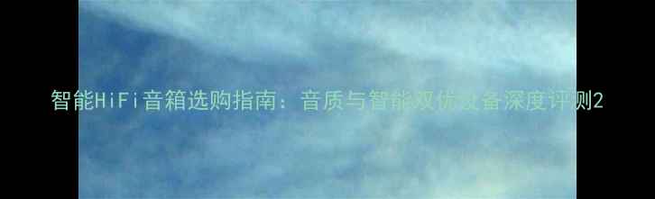 图片 智能HiFi音箱选购指南：音质与智能双优设备深度评测2