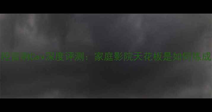 图片 智能中控音响Cav深度评测：家庭影院天花板是如何炼成的？🎬