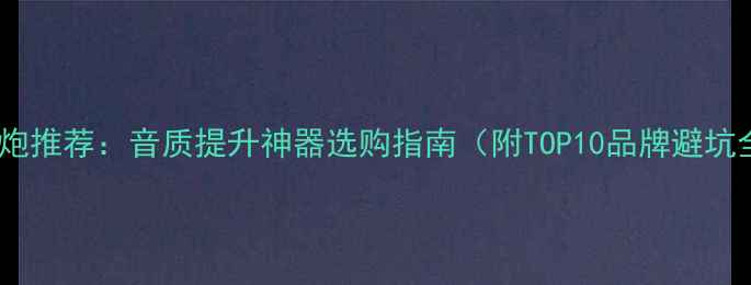 图片 智能低音炮推荐：音质提升神器选购指南（附TOP10品牌避坑全攻略）2
