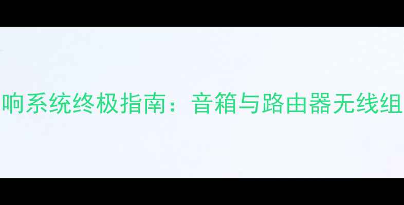 图片 智能家居音响系统终极指南：音箱与路由器无线组网方案深度