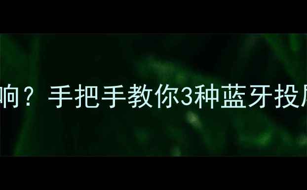 图片 智能电视怎么连音响？手把手教你3种蓝牙投屏+多设备联动技巧