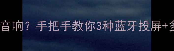 图片 智能电视怎么连音响？手把手教你3种蓝牙投屏+多设备联动技巧2