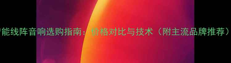 图片 智能线阵音响选购指南：价格对比与技术（附主流品牌推荐）2