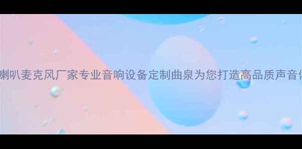 图片 曲泉喇叭麦克风厂家专业音响设备定制曲泉为您打造高品质声音体验1