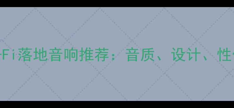 图片 最佳Hi-Fi落地音响推荐：音质、设计、性价比全1