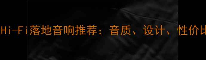 图片 最佳Hi-Fi落地音响推荐：音质、设计、性价比全2