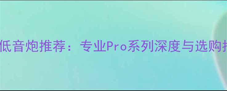 图片 最佳低音炮推荐：专业Pro系列深度与选购指南1