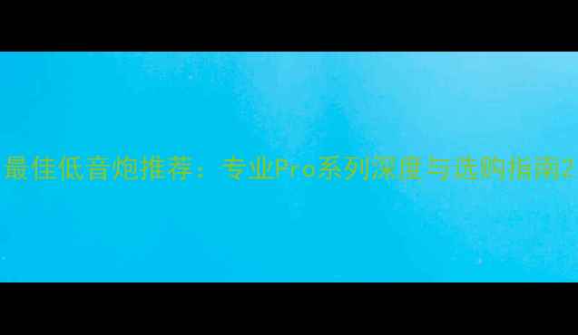 图片 最佳低音炮推荐：专业Pro系列深度与选购指南2